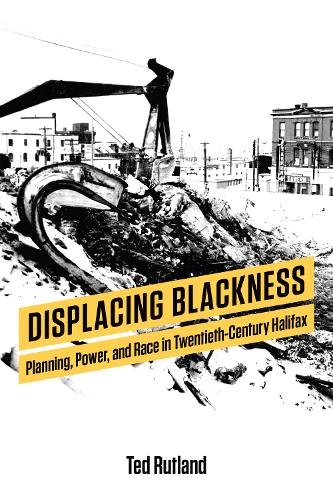 Displacing Blackness – Planning, Power, and Race in Twentieth–Century Halifax