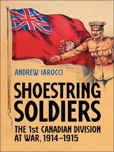 Shoestring Soldiers – The 1st Canadian Division at War, 1914–1915 Iarocci