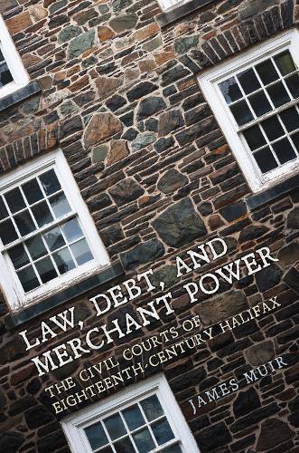 Law, Debt, and Merchant Power – The Civil Courts of Eighteenth–Century Halifax