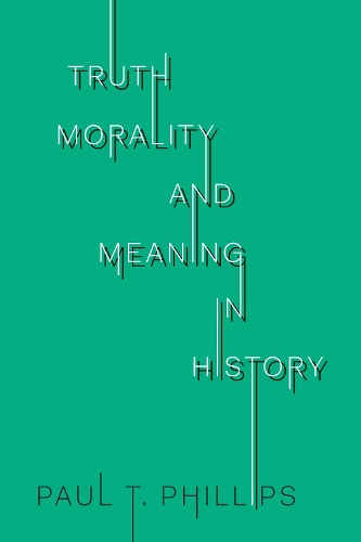 Truth, Morality, and Meaning in History Phillips Paperback 9781487523381