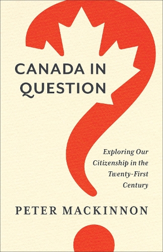 Canada in Question – Exploring Our Citizenship in the Twenty–First Century