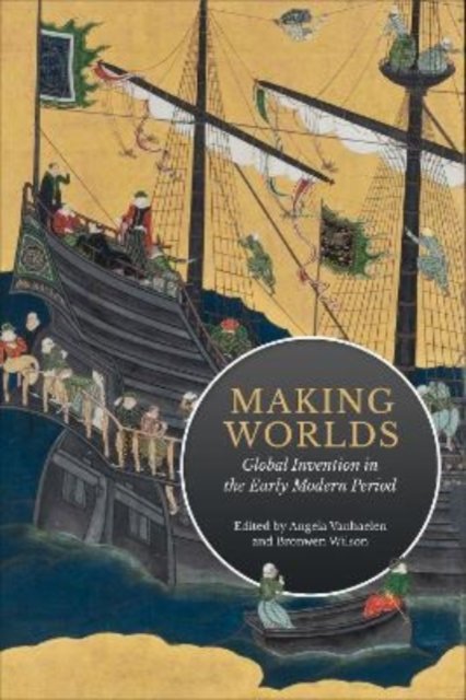 Making Worlds – Global Invention in the Early Modern Period Vanhaelen Wilson