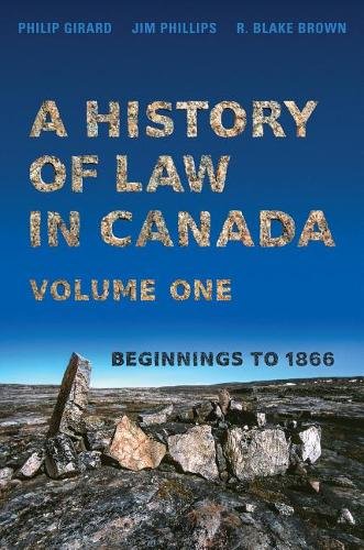 A History of Law in Canada, Volume One – Beginnings to 1866 Girard Phillips