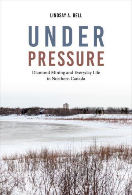 Under Pressure – Diamond Mining and Everyday Life in Northern Canada Bell