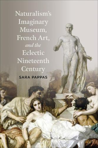 Naturalism`s Imaginary Museum, French Art, and the Eclectic Nineteenth Century