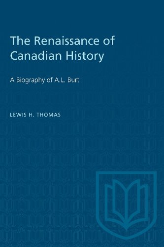 The Renaissance of Canadian History – A Biography of A.L. Burt Thomas Paperback