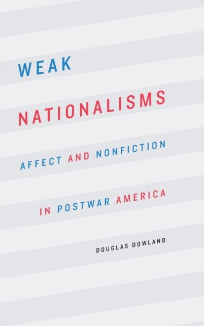 Weak Nationalisms – Affect and Nonfiction in Postwar America Dowland Hardback