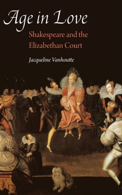 Age in Love – Shakespeare and the Elizabethan Court Vanhoutte Hardback