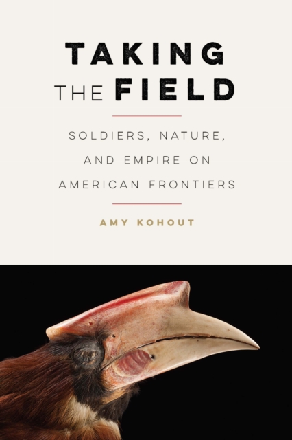 Taking the Field – Soldiers, Nature, and Empire on American Frontiers Kohout