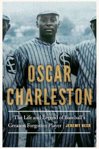 Oscar Charleston – The Life and Legend of Baseball`s Greatest Forgotten Player