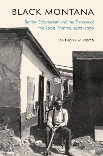 Black Montana – Settler Colonialism and the Erosion of the Racial Frontier, 187…