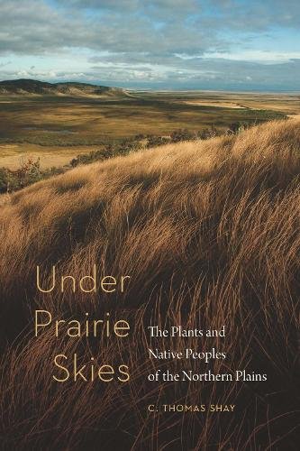 Under Prairie Skies – The Plants and Native Peoples of the Northern Plains Shay