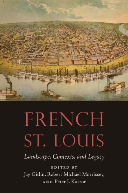 French St. Louis – Landscape, Contexts, and Legacy Gitlin Morrissey Kastor