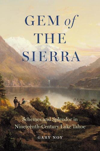 Gem of the Sierra – Schemes and Splendor in Nineteenth–Century Lake Tahoe Noy