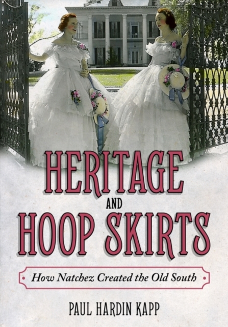 Heritage and Hoop Skirts – How Natchez Created the Old South Kapp Hardback