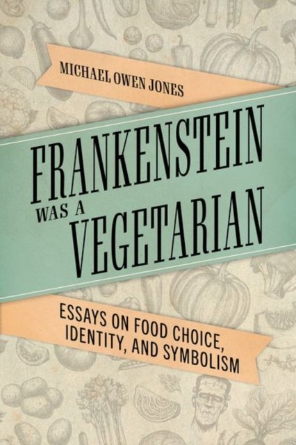 Frankenstein Was a Vegetarian – Essays on Food Choice, Identity, and Symbolism