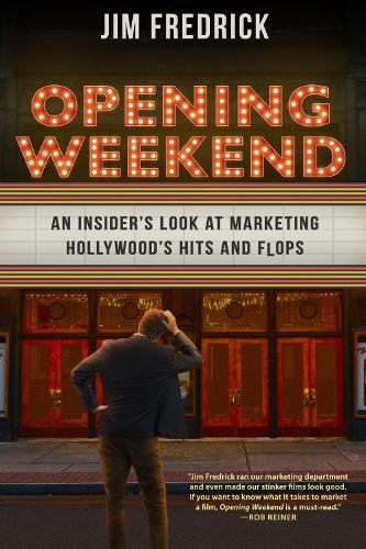 Opening Weekend – An Insider`s Look at Marketing Hollywood`s Hits and Flops