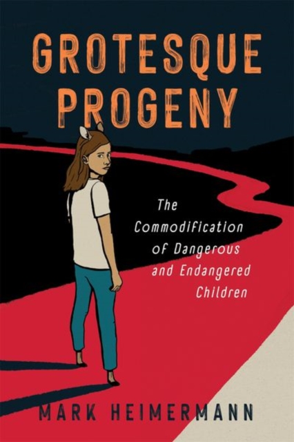 Grotesque Progeny – The Commodification of Dangerous and Endangered Children