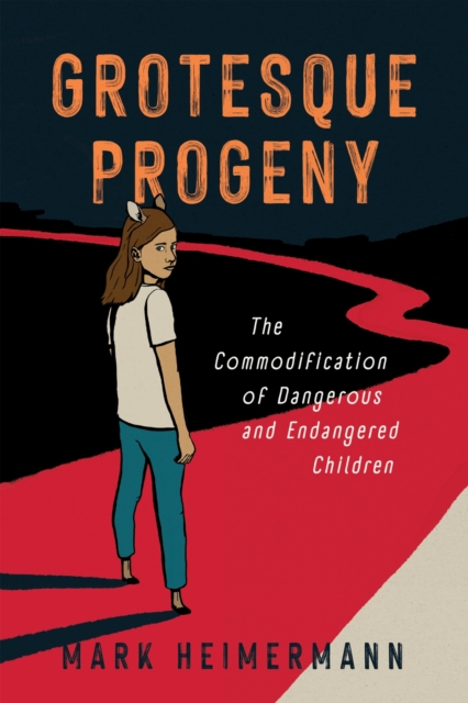 Grotesque Progeny – The Commodification of Dangerous and Endangered Children