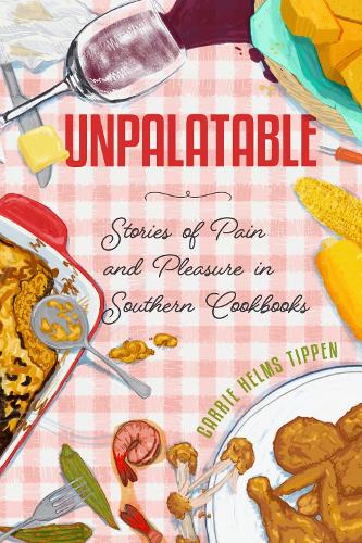 Unpalatable – Stories of Pain and Pleasure in Southern Cookbooks Tippen Hardback