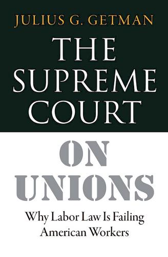 The Supreme Court on Unions – Why Labor Law Is Failing American Workers Getman