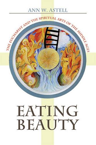 Eating Beauty – The Eucharist and the Spiritual Arts of the Middle Ages Astell