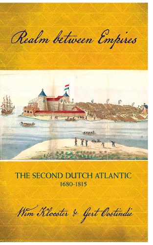 Realm between Empires – The Second Dutch Atlantic, 1680–1815 Klooster Oostindie