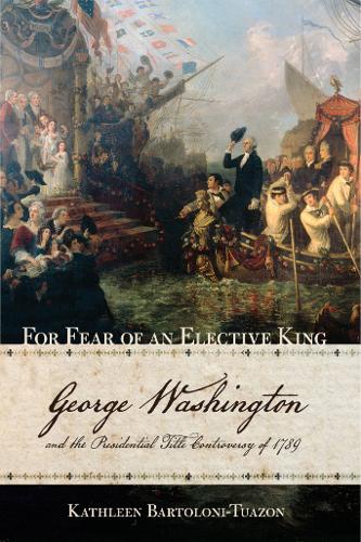 For Fear of an Elective King – George Washington and the Presidential Title Con…