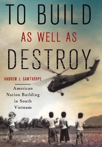 To Build as Well as Destroy – American Nation Building in South Vietnam Hardback