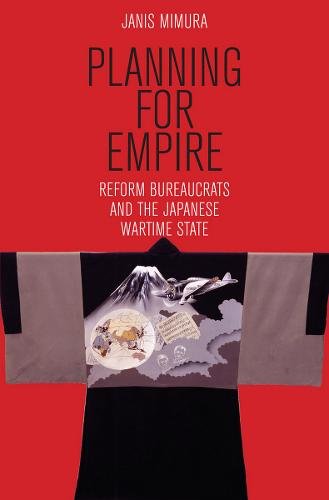 Planning for Empire – Reform Bureaucrats and the Japanese Wartime State Mimura