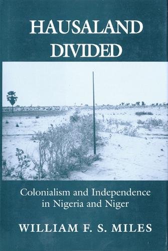 Hausaland Divided – Colonialism and Independence in Nigeria and Niger Miles