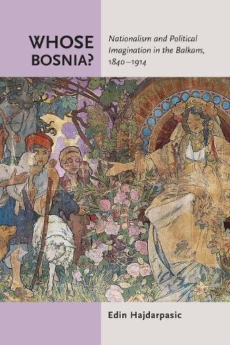 Whose Bosnia? – Nationalism and Political Imagination in the Balkans, 1840–1914