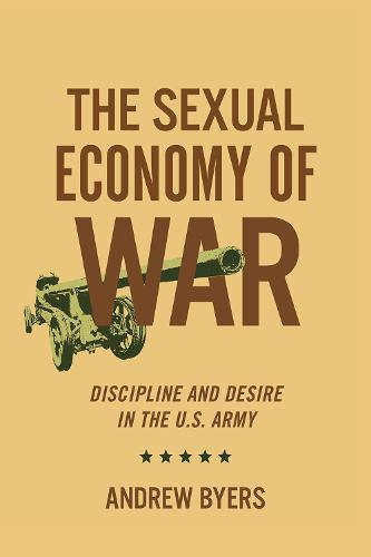 The Sexual Economy of War – Discipline and Desire in the U.S. Army Byers