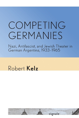 Competing Germanies – Nazi, Antifascist, and Jewish Theater in German Argentina…