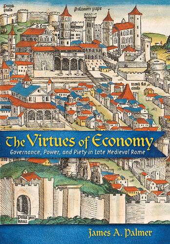 The Virtues of Economy – Governance, Power, and Piety in Late Medieval Rome
