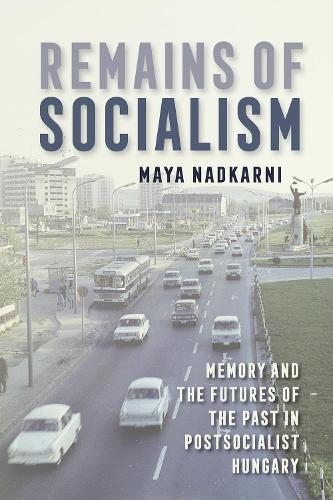 Remains of Socialism – Memory and the Futures of the Past in Postsocialist Hung…
