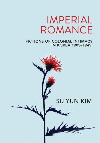 Imperial Romance – Fictions of Colonial Intimacy in Korea, 1905–1945 Kim