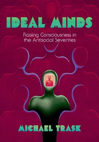 Ideal Minds – Raising Consciousness in the Antisocial Seventies Trask Hardback