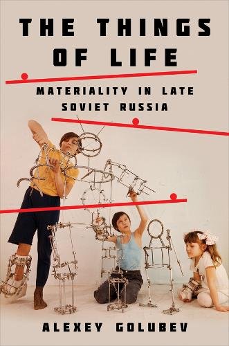 The Things of Life – Materiality in Late Soviet Russia Golubev Hardback