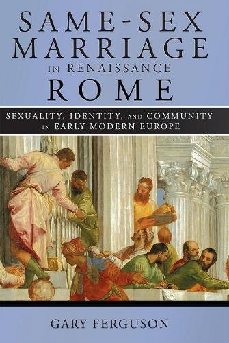 Same–Sex Marriage in Renaissance Rome – Sexuality, Identity, and Community in E…