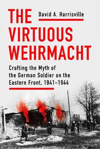 The Virtuous Wehrmacht – Crafting the Myth of the German Soldier on the Eastern…