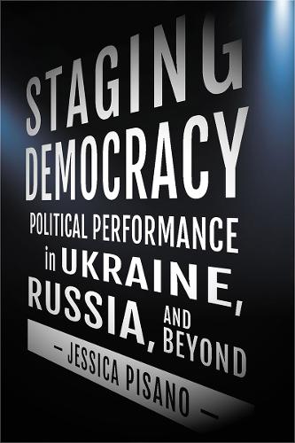 Staging Democracy – Political Performance in Ukraine, Russia, and Beyond Pisano