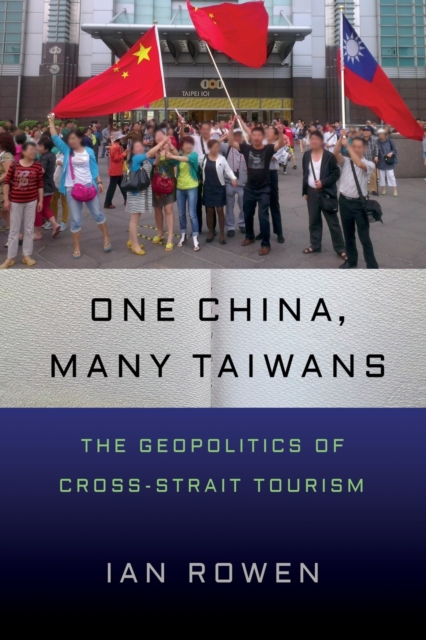 One China, Many Taiwans – The Geopolitics of Cross–Strait Tourism Rowen