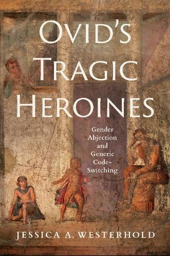 Ovid`s Tragic Heroines – Gender Abjection and Generic Code–Switching Westerhold