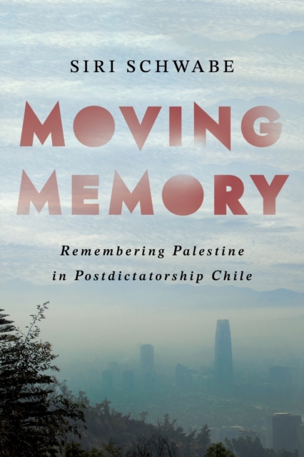Moving Memory – Remembering Palestine in Postdictatorship Chile Schwabe