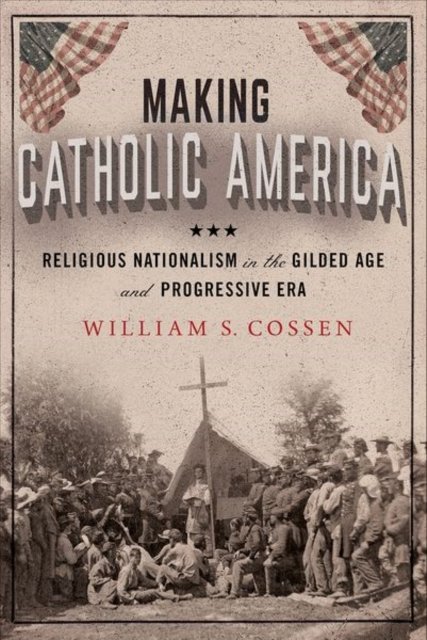 Making Catholic America – Religious Nationalism in  the Gilded Age and Progress…