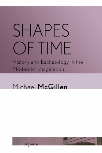 Shapes of Time – History and Eschatology in the Modernist Imagination Mcgillen