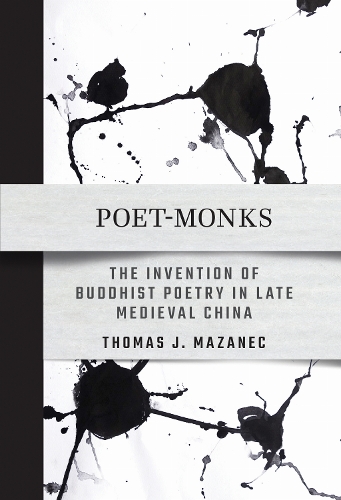 Poet–Monks – The Invention of Buddhist Poetry in Late Medieval China Mazanec