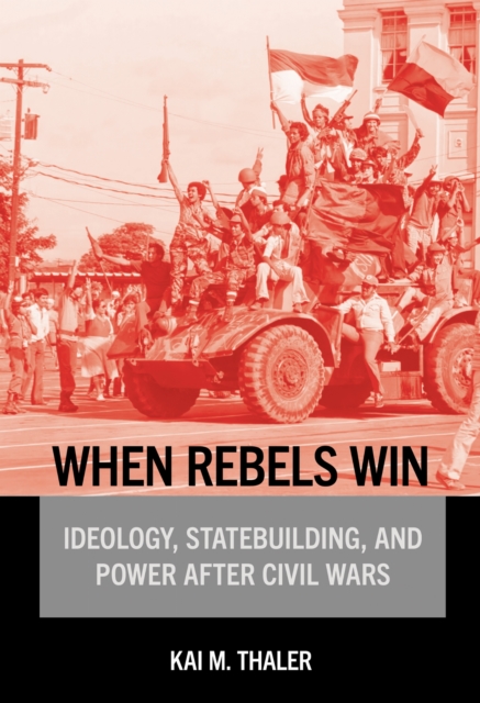 When Rebels Win – Ideology, Statebuilding, and Power After Civil Wars Thaler