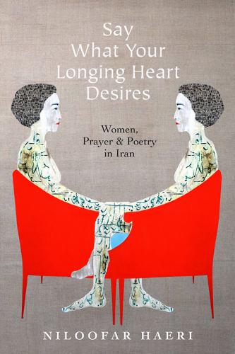 Say What Your Longing Heart Desires – Women, Prayer, and Poetry in Iran Haeri